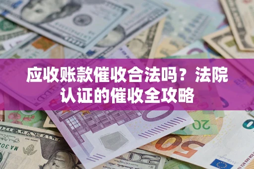 济南应收账款催收合法吗？法院认证的催收全攻略