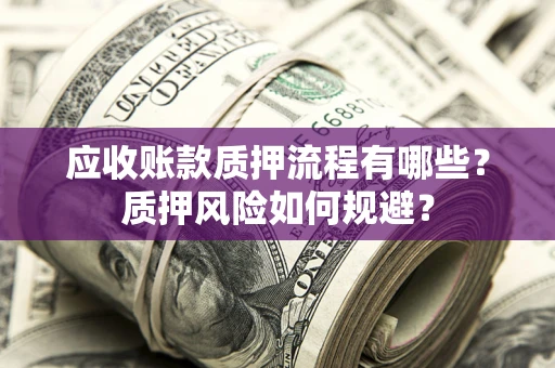 济南应收账款质押流程有哪些？质押风险如何规避？