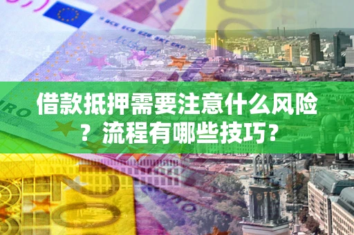 济南借款抵押需要注意什么风险？流程有哪些技巧？