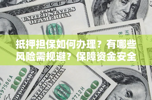 济南抵押担保如何办理？有哪些风险需规避？保障资金安全