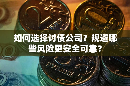 济南如何选择讨债公司？规避哪些风险更安全可靠？