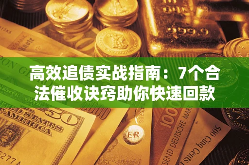 济南高效追债实战指南：7个合法催收诀窍助你快速回款