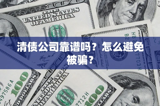 济南清债公司靠谱吗？怎么避免被骗？