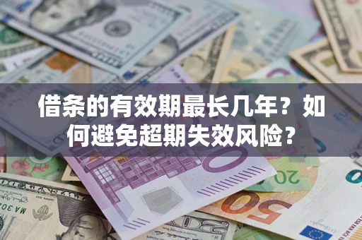 济南借条的有效期最长几年？如何避免超期失效风险？