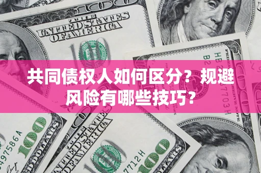 济南共同债权人如何区分？规避风险有哪些技巧？