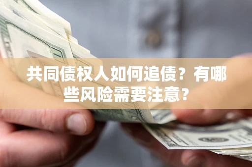 济南共同债权人如何追债？有哪些风险需要注意？