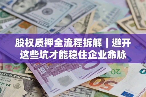 济南股权质押全流程拆解｜避开这些坑才能稳住企业命脉