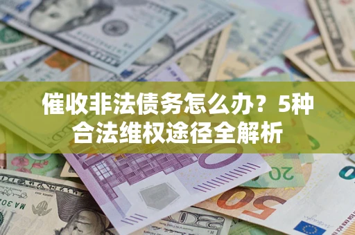 济南催收非法债务怎么办？5种合法维权途径全解析