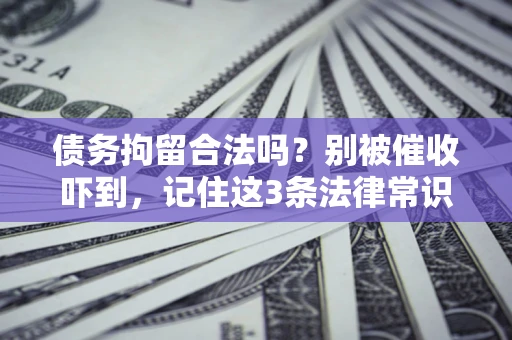 济南债务拘留合法吗?别被催收吓到,记住这3条法律常识 济南债务拘留合法吗?别被催收吓到,记住这3条法律常识
