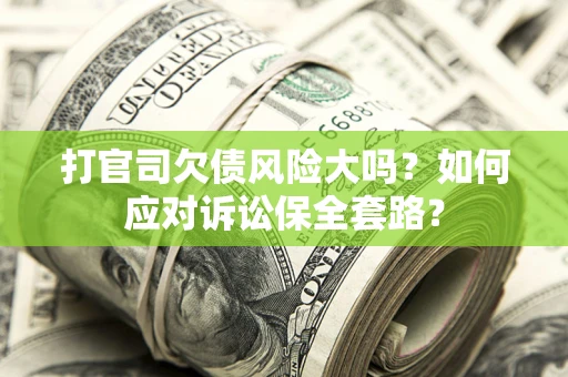 济南打官司欠债风险大吗？如何应对诉讼保全套路？