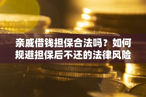 济南亲戚借钱担保合法吗？如何规避担保后不还的法律风险？