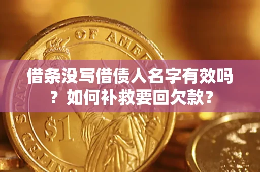 济南借条没写借债人名字有效吗？如何补救要回欠款？