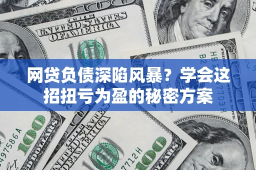 济南网贷负债深陷风暴？学会这招扭亏为盈的秘密方案