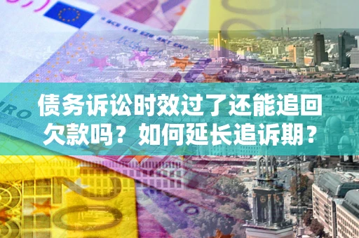 济南债务诉讼时效过了还能追回欠款吗？如何延长追诉期？