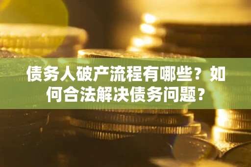 济南债务人破产流程有哪些？如何合法解决债务问题？