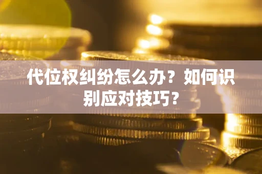 济南代位权纠纷怎么办？如何识别应对技巧？