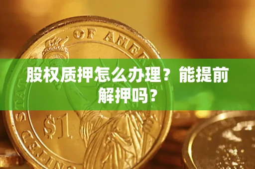 济南股权质押怎么办理？能提前解押吗？