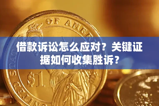 济南借款诉讼怎么应对？关键证据如何收集胜诉？