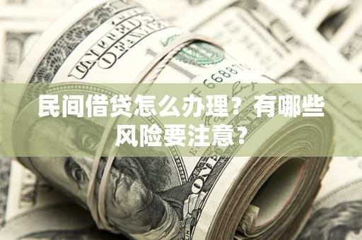 济南民间借贷怎么办理？有哪些风险要注意？