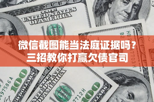 济南微信截图能当法庭证据吗？三招教你打赢欠债官司