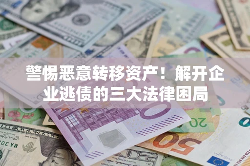 济南警惕恶意转移资产！解开企业逃债的三大法律困局