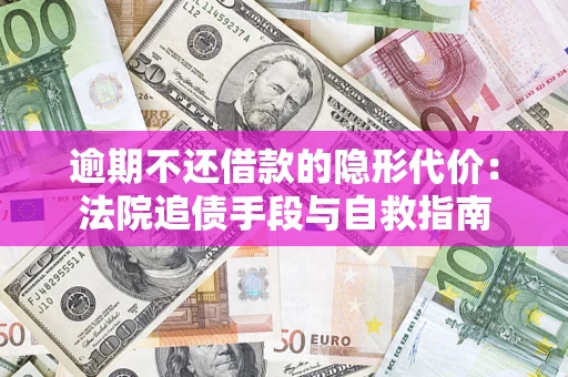济南逾期不还借款的隐形代价：法院追债手段与自救指南