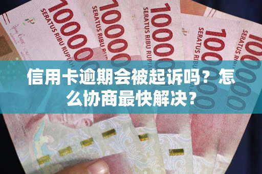 济南信用卡逾期会被起诉吗？怎么协商最快解决？