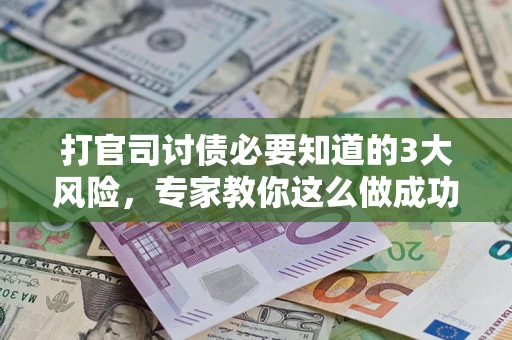 济南打官司讨债必要知道的3大风险，专家教你这么做成功率飙升