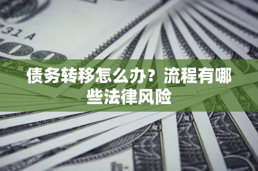 济南债务转移怎么办？流程有哪些法律风险