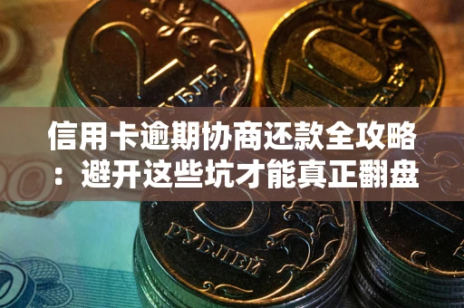 济南信用卡逾期协商还款全攻略：避开这些坑才能真正翻盘