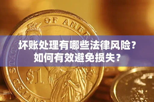 济南坏账处理有哪些法律风险？如何有效避免损失？