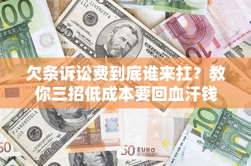 济南欠条诉讼费到底谁来扛？教你三招低成本要回血汗钱